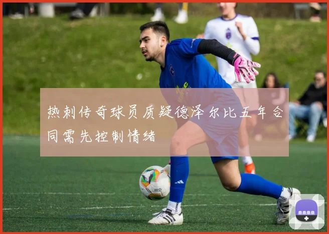 热刺传奇球员质疑德泽尔比五年合同需先控制情绪
