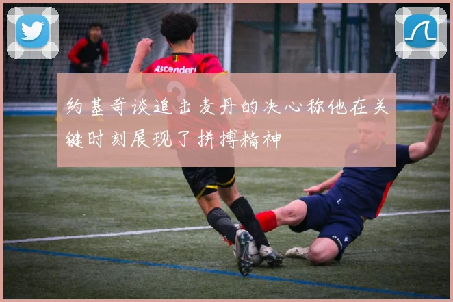约基奇谈追击麦丹的决心称他在关键时刻展现了拼搏精神