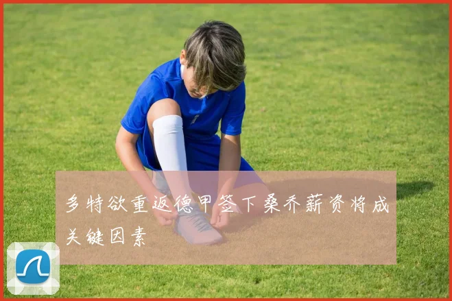 多特欲重返德甲签下桑乔薪资将成关键因素