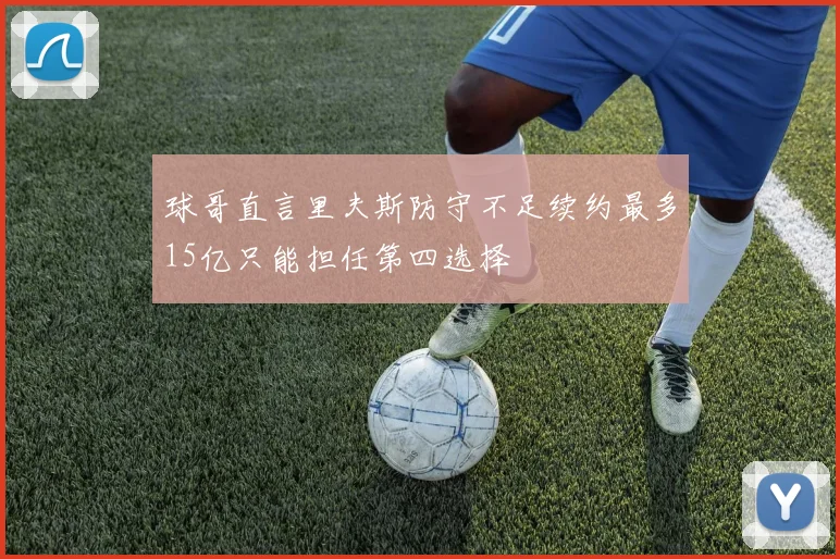 球哥直言里夫斯防守不足续约最多15亿只能担任第四选择