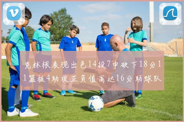克林根表现出色14投7中砍下18分11篮板4助攻正负值高达16分助球队获胜