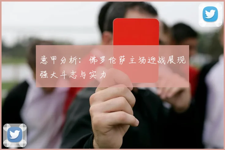 意甲分析：佛罗伦萨主场迎战展现强大斗志与实力