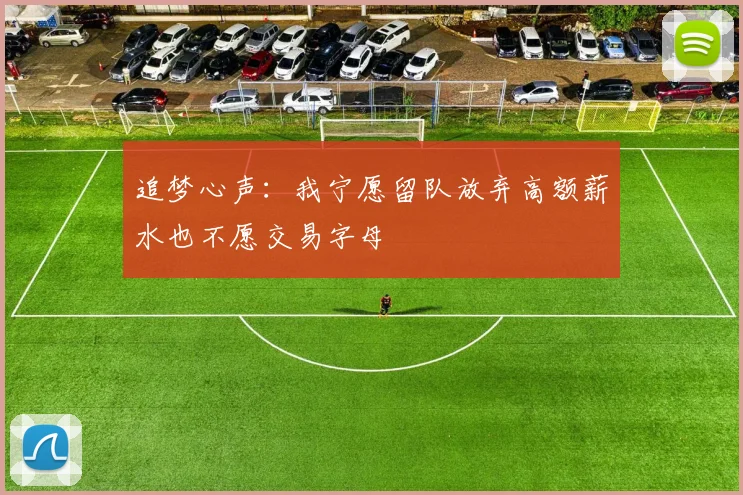 追梦心声：我宁愿留队放弃高额薪水也不愿交易字母