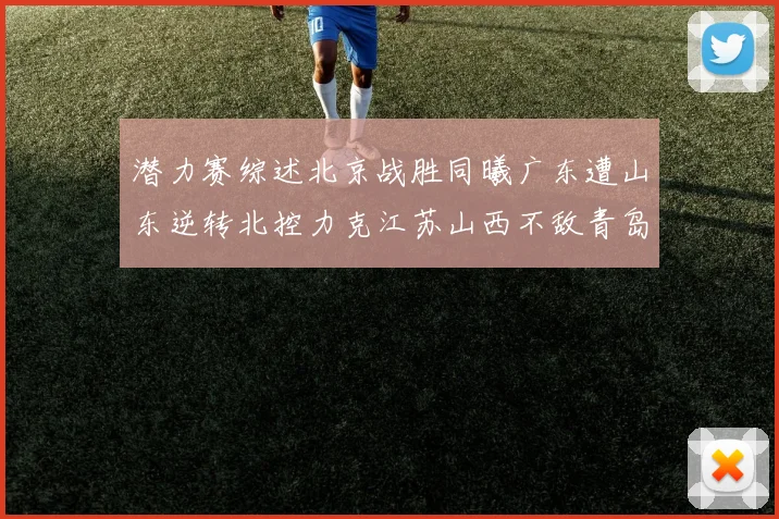 潜力赛综述北京战胜同曦广东遭山东逆转北控力克江苏山西不敌青岛