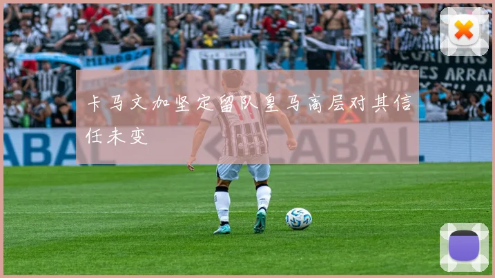 卡马文加坚定留队皇马高层对其信任未变