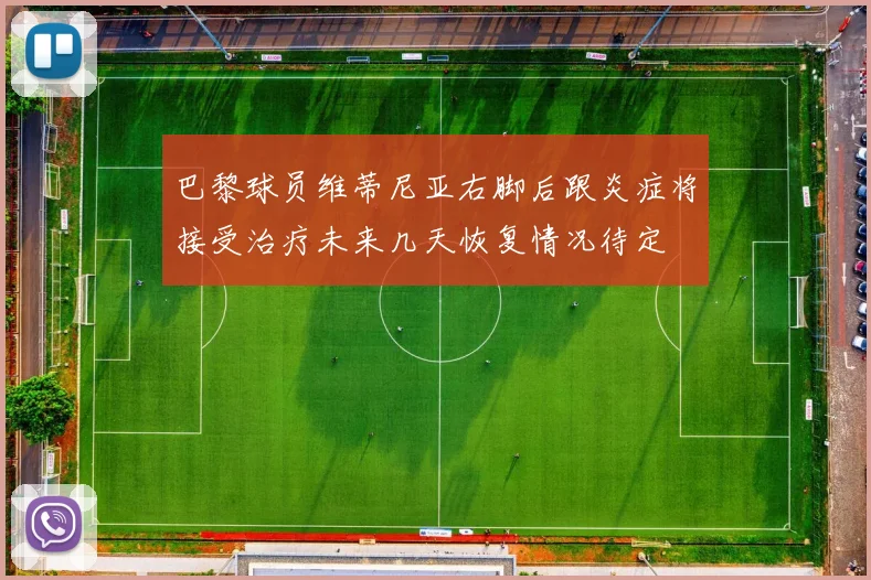 巴黎球员维蒂尼亚右脚后跟炎症将接受治疗未来几天恢复情况待定
