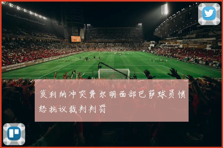 莫利纳冲突费尔明面部巴萨球员愤怒抗议裁判判罚