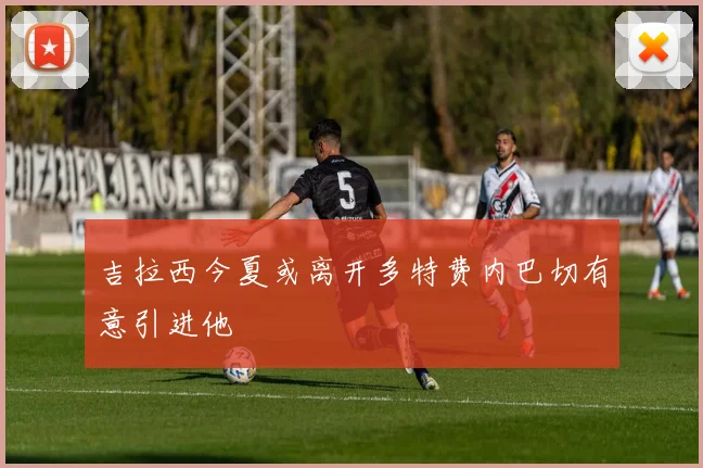 吉拉西今夏或离开多特费内巴切有意引进他