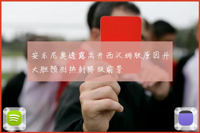 安东尼奥透露离开西汉姆联原因并大胆预测热刺降级前景