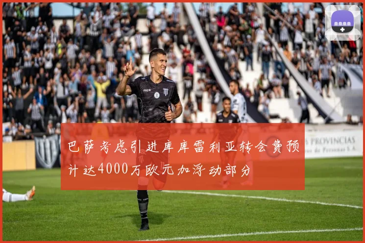 巴萨考虑引进库库雷利亚转会费预计达4000万欧元加浮动部分