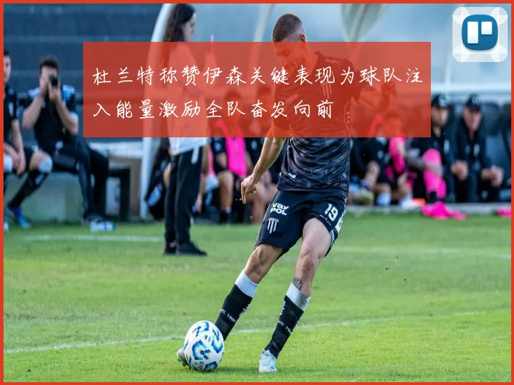 杜兰特称赞伊森关键表现为球队注入能量激励全队奋发向前