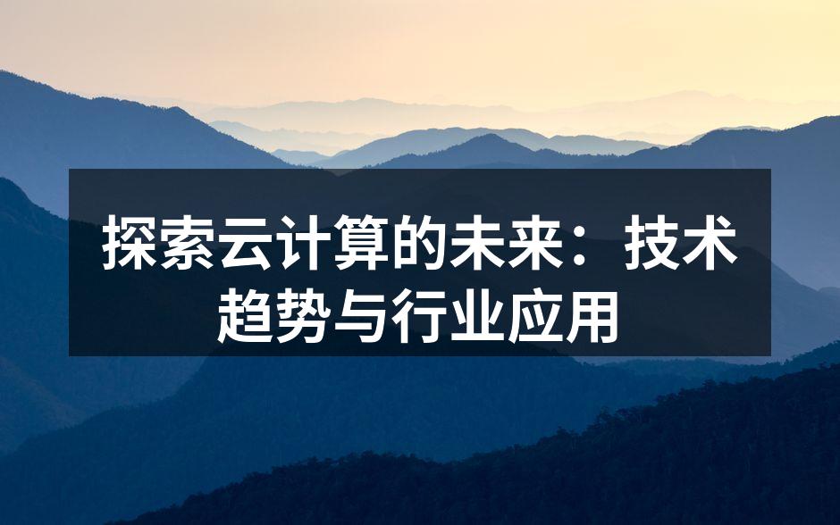 探索云计算的未来：技术趋势与行业应用