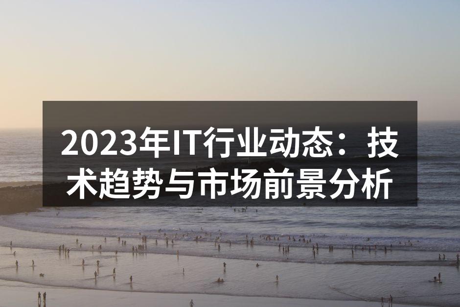 2023年IT行业动态：技术趋势与市场前